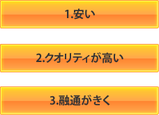 1.安い 2.クオリティが高い 3.融通がきく